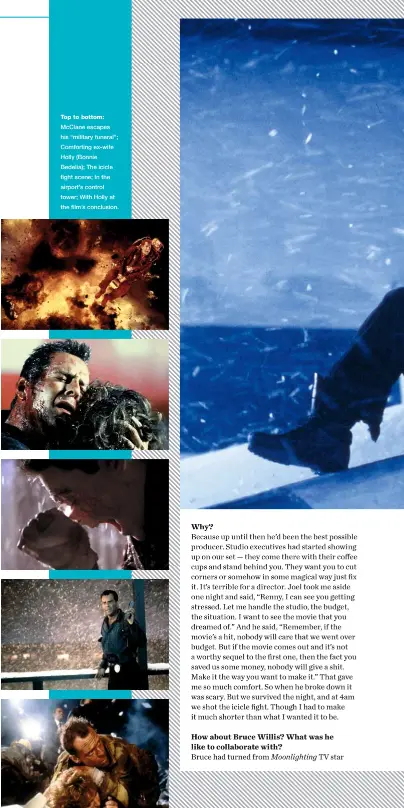  ??  ?? Top to bottom: Mcclane escapes his “military funeral”; Comforting ex-wife Holly (Bonnie Bedelia); The icicle fight scene; In the airport’s control tower; With Holly at the film’s conclusion.