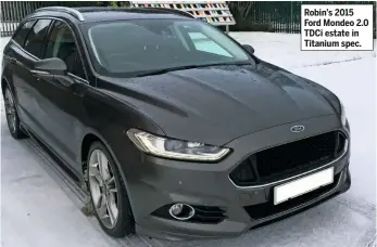  ??  ?? Robin’s 2015 Ford Mondeo 2.0 TDCI estate in Titanium spec.