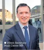  ??  ?? Welsh Secretary Alun Cairns MP