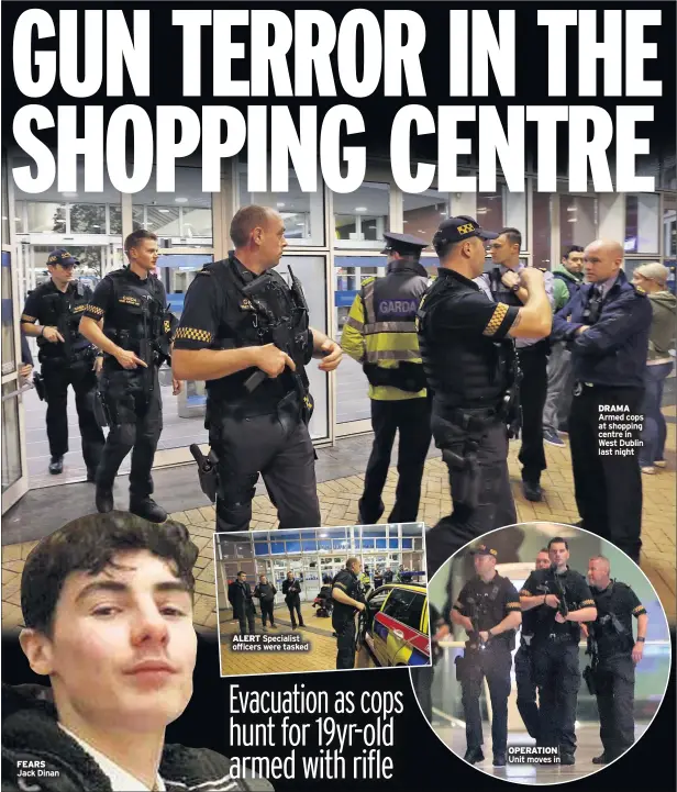  ??  ?? FEARS Jack Dinan ALERT Specialist officers were tasked OPERATION Unit moves in DRAMA Armed cops at shopping centre in West Dublin last night