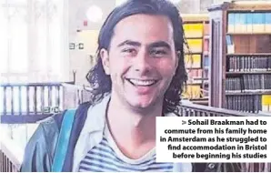  ??  ?? Sohail Braakman had to commute from his family home in Amsterdam as he struggled to find accommodat­ion in Bristol
before beginning his studies