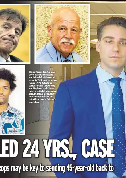  ?? ?? Eliseo DeLeon (center main photo flanked by lawyers and below left at time of his arrest in 1995) may be facing retired NYPD Detectives Louis Scarcella (above left) and Stephen Chmil (above right) in retrial of his murder case. In 2019, a judge, citing the sketchy tactics of the detectives, tossed DeLeon’s conviction.