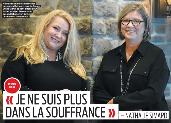  ??  ?? Nathalie Simard et la directrice du centre d’hébergemen­t La Bouée, Sylvie Morin, se sont alliées pour lancer le projet Je veux vivre, qui se décline en un livre, un album et une tournée.