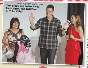  ?? STAFF PHOTO BY MATT STONE ?? Tom Brady and ladies Paula Faris, right, and Gail Fine at ‘5 for Ellie.’