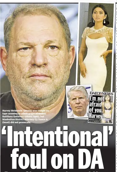  ??  ?? Harvey Weinstein (above) was caught on tape seeming to admit grope of Ambra Battilana Gutierrez (above right), but Manhattan District Attorney Cy Vance Jr. (inset) did not prosecute.