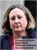  ??  ?? Business minister Anne-Marie Trevelyan defended the arrangemen­t