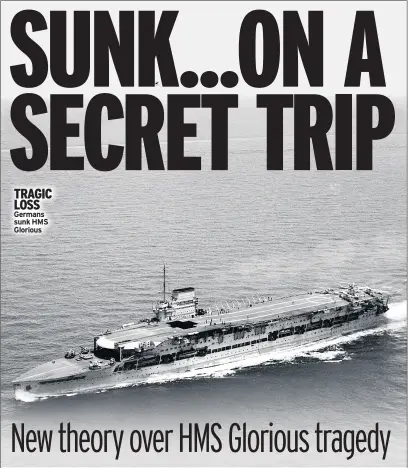  ??  ?? TRAGIC LOSS Germans sunk HMS Glorious