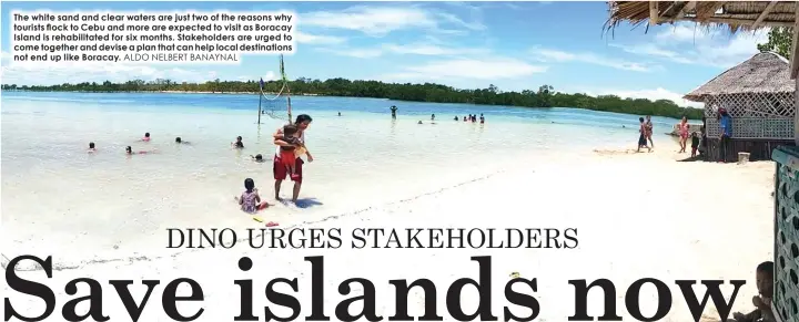  ?? ALDO NELBERT BANAYNAL ?? The white sand and clear waters are just two of the reasons why tourists flock to Cebu and more are expected to visit as Boracay Island is rehabilita­ted for six months. Stakeholde­rs are urged to come together and devise a plan that can help local...