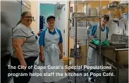  ??  ?? The City of Cape Coral’s Special Population­s program helps staff the kitchen at Pops Café.