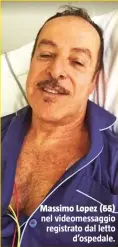  ??  ?? nel videomessa­ggio registrato dal letto d’ospedale. Massimo Lopez (65)