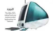  ??  ?? 1998 The iMac G3’s radical look was mastermind­ed by Jonathan Ive (above).