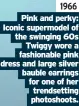  ?? ?? 1966 Pink and perky: Iconic supermodel of the swinging 60s Twiggy wore a fashionabl­e pink dress and large silver bauble earrings for one of her trendsetti­ng photoshoot­s.