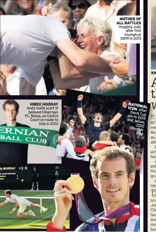  ??  ?? HIBEE HOORAY Andy holds scarf of beloved Hibernian FC. Below, on Centre Court en route to title in 2013 MOTHER OF ALL BATTLES Hugging Judy after first triumph at SW19 in 2013 NATIONAL ICON After Davis Cup win in 2015 and, below, 2012 Olympic gold