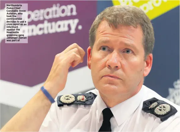  ??  ?? Northumbri­a Police Chief Constable Steve Ashman, who took the controvers­ial decision to use a child rapist as an informant against the Newcastle grooming gang Jahanger Zaman was part of