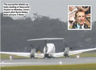  ?? ?? The successful wheels up belly landing at Newcastle Airport on Monday; (inset) expert pilot Byron Bailey. Main picture: 9 News