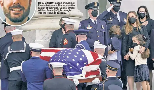  ??  ?? BYE, DADDY: Logan and Abigail Evans flank mom Shannon as the casket of their dad, Captiol Officer William Evans (left), is brought into the Rotunda Tuesday.