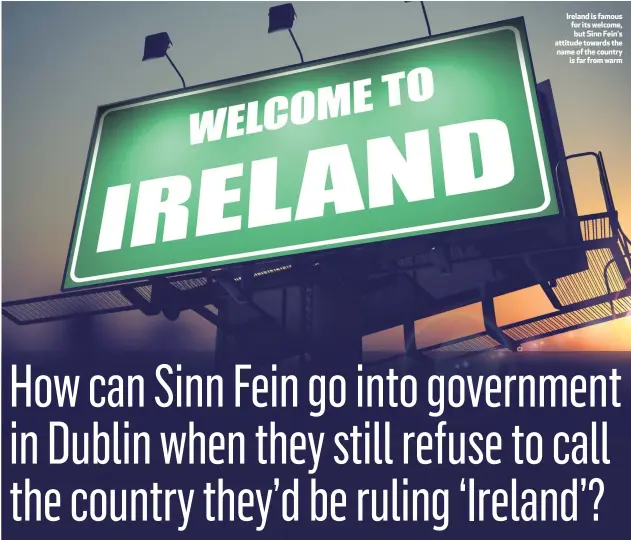  ??  ?? Ireland is famous for its welcome, but Sinn Fein‘s attitude towards the name of the country
is far from warm