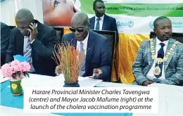  ?? ?? Harare Provincial Minister Charles Tavengwa (centre) and Mayor Jacob Mafume (right) at the launch of the cholera vaccinatio­n programme