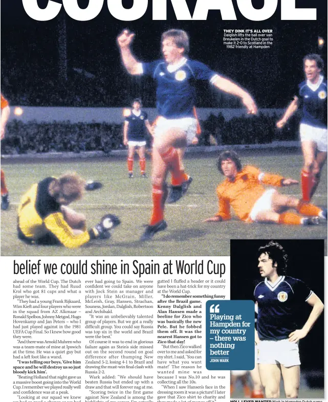  ??  ?? THEY DINK IT’S ALL OVER Dalglish lifts the ball over van Breukelen in the Dutch goal to make it 2-0 to Scotland in the 1982 friendly at Hampden
HOLL I EVER WANTED Wark in Hampden Dutch game