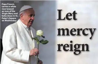  ?? AP PHOTO ?? Pope Francis carries a white rose toward an icon of the Virgin Mary and baby Jesus in St. Peter’s Square on Wednesday.