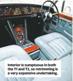  ??  ?? Interior is sumptuous in both the T1 and T2, so retrimming is a very expensive undertakin­g.