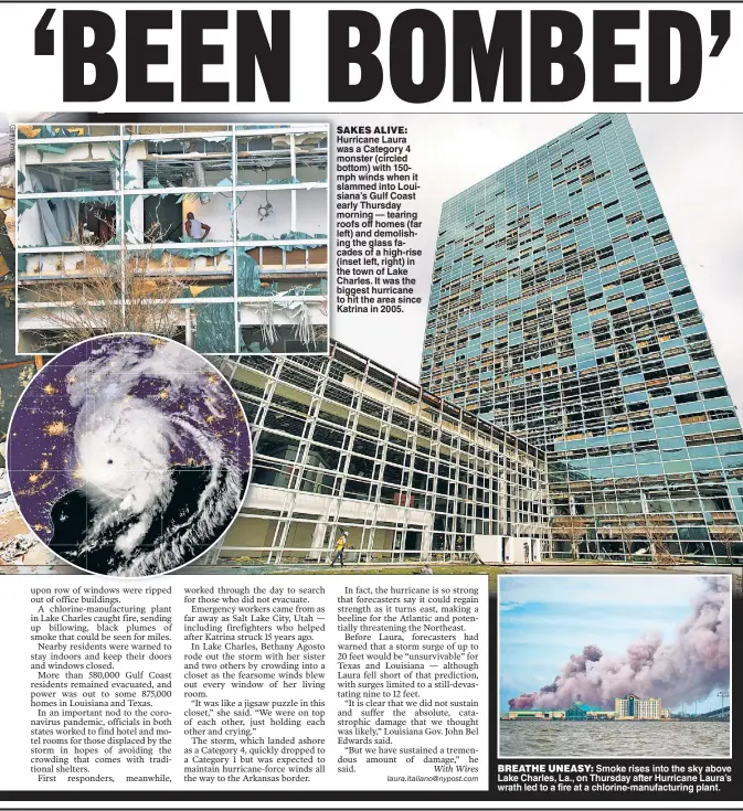 ??  ?? SAKES ALIVE: Hurricane Laura was a Category 4 monster (circled bottom) with 150mph winds when it slammed into Louisiana’s Gulf Coast early Thursday morning — tearing roofs off homes (far left) and demolishin­g the glass facades of a high-rise (inset left, right) in the town of Lake Charles. It was the biggest hurricane to hit the area since Katrina in 2005.
BREATHE UNEASY: Smoke rises into the sky above Lake Charles, La., on Thursday after Hurricane Laura’s wrath led to a fire at a chlorine-manufactur­ing plant.