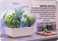  ??  ?? Veritable Classic Garden white indoor cultivatio­n garden £137.10, Amazon This high-tech garden for edible plants lets you grow herbs all year. An automatic irrigation system will water plants for three to four weeks, and it comes with four seed kits .