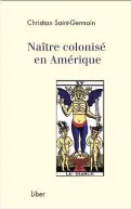  ??  ?? NAÎTRE COLONISÉ EN AMÉRIQUE Christian Saint-germain Éditions Liber