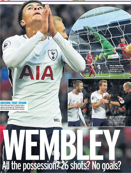  ??  ?? MISSING THAT SPARK Dele Alli and Harry Kane had a game to forget as Tottenham’s domination produced no goals POLE POSITION Swansea’s Polish goalkeeper Lukasz Fabianski saves GIVE US A BREAK Tottenham players appeal to referee Mike Dean in vain