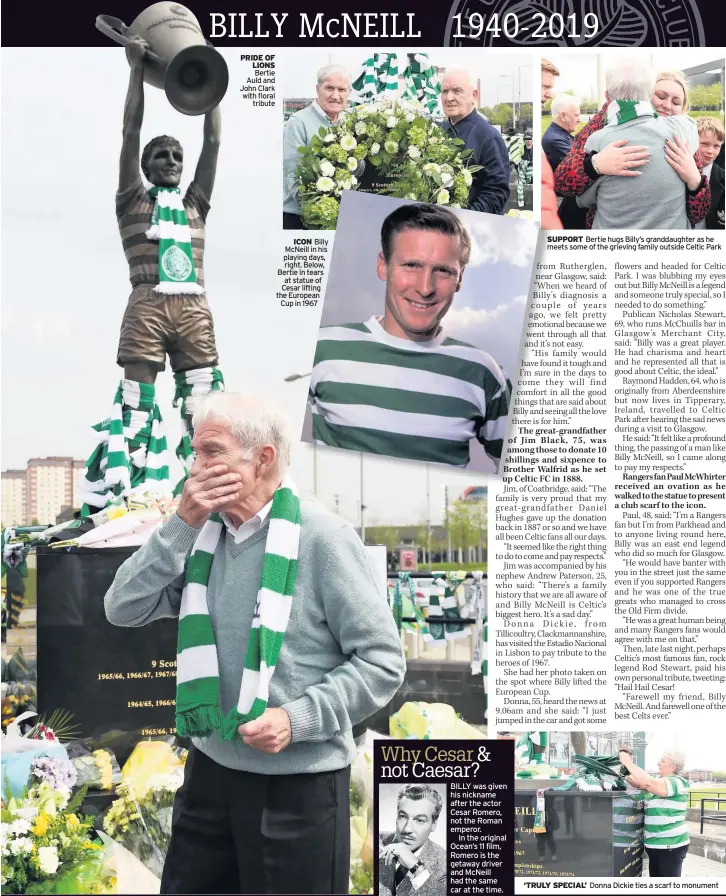  ??  ?? PRIDE OF LIONS Bertie Auld and John Clark with floral tribute ICON Billy McNeill in his playing days, right. Below, Bertie in tears at statue of Cesar lifting the European Cup in 1967 SUPPORT Bertie hugs Billy’s granddaugh­ter as he meets some of the grieving family outside Celtic Park ‘TRULY SPECIAL’ Donna Dickie ties a scarf to monument