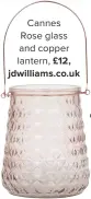  ??  ?? cannes rose glass and copper lantern, £12, jdwilliams.co.uk