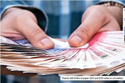  ?? ?? There’s still £14bn of paper £20 and £50 notes in circulatio­n
