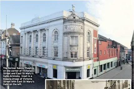  ??  ?? The former Savoy Theatre, on the corner of Victoria Street and East St Mary’s Gate, Grimsby. Inset is a bygone image of Victoria Street with East St Mary’s Gate on the left.