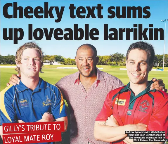  ?? ?? Andrew Symonds with Mitch Burton (right) and Sean Danaher ahead of the Townsville Twenty20 final in 2015. Picture: Zak Simmonds