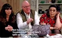  ??  ?? Not having a Paddy: Troublemak­er Mandy won’t split up her ex and Chas