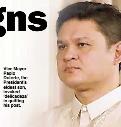  ??  ?? Vice Mayor Paolo Duterte, the President’s eldest son, invoked ‘delicadeza’ in quitting his post.