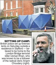  ??  ?? SETTING UP CAMP: British police set up forensic tents on Saturday outside a residence in Stafford — believed to be home to the London Bridge terrorist killer Usman Khan, who was known to be a follower of the radical cleric Anjem Choudary (right).