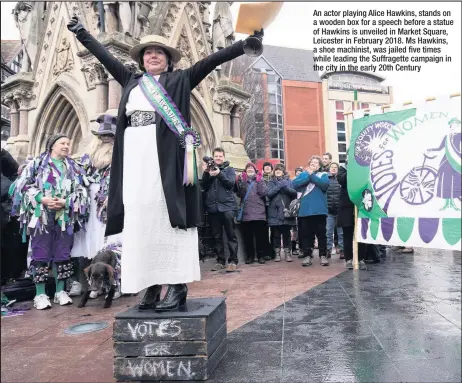  ??  ?? An actor playing Alice Hawkins, stands on a wooden box for a speech before a statue of Hawkins is unveiled in Market Square, Leicester in February 2018. Ms Hawkins, a shoe machinist, was jailed five times while leading the Suffragett­e campaign in the...