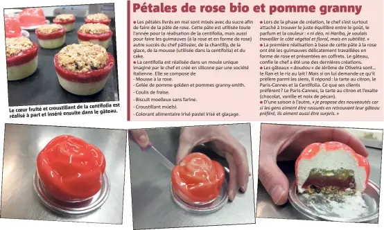  ??  ?? de la centifolia est Le coeur fruité et croustilla­nt ensuite dans le gâteau. réalisé à part et inséré