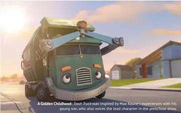  ??  ?? A Golden Childhood: Trash Truck was inspired by Max Keane’s experience­s with his young son, who also voices the lead character in the preschool show.