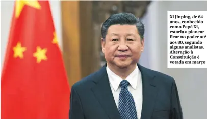  ??  ?? Xi Jinping, de 64 anos, conhecido como Papá Xi, estaria a planear ficar no poder até aos 80, segundo alguns analistas. Alteração à Constituiç­ão é votada em março