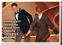  ?? ?? Smith is still feeling the fallout from slapping Chris Rock on Oscar night