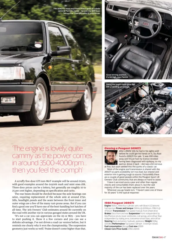  ??  ?? The 309GTI’S most important motor sport accolade came at Patrick’s hands – he won the 1991 Esso Saloon Car Championsh­ip in a works car Good driving position, if a bit high, says Patrick Tilting the engine back gave the 309 a handling advantage