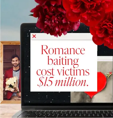  ??  ?? Romance baiting cost victims $15 million.