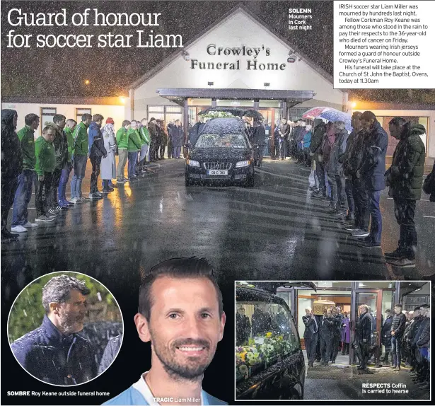  ??  ?? SOMBRE Roy Keane outside funeral home TRAGIC Liam Miller SOLEMN Mourners in Cork last night RESPECTS