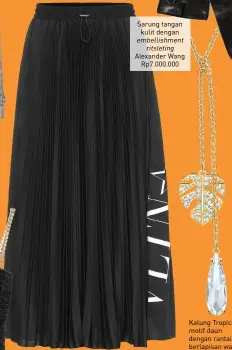  ??  ?? Rok midi lipit bahan crêpe price by rqeuest
Sarung tangan kulit dengan embellishm­ent ritsleting Alexander Wang Rp7.000.000
Valentino
Kalung Tropical motif daun dengan rantai berlapisan warna emas Swarovski Rp1.999.000