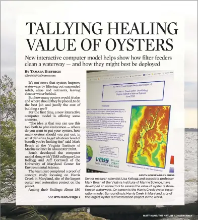  ?? JUDITH LOWERY/DAILY PRESS
MATT KANE/THE NATURE CONSERVANC­Y ?? Senior research scientist Lisa Kellogg and associate professor Mark Brush of the Virginia Institute of Marine Science, have developed an online tool to assess the value of oyster restoratio­n on waterways. On screen is the Harris Creek oyster restoratio­n model. Surroundin­g is Harris Creek in Maryland, site of the largest oyster reef restoratio­n project in the world.