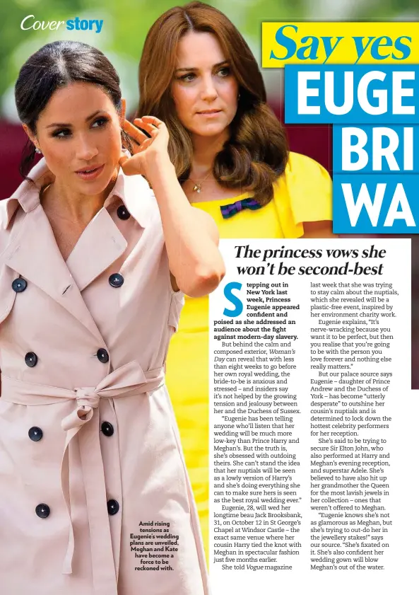  ??  ?? Amid rising tensions as Eugenie’s wedding plans are unveiled, Meghan and Kate have become a force to be reckoned with.