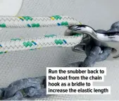  ??  ?? Run the snubber back to the boat from the chain hook as a bridle to increase the elastic length
