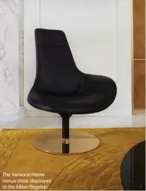  ??  ?? The Versace Home Venus chair displayed at the Milan flagship.